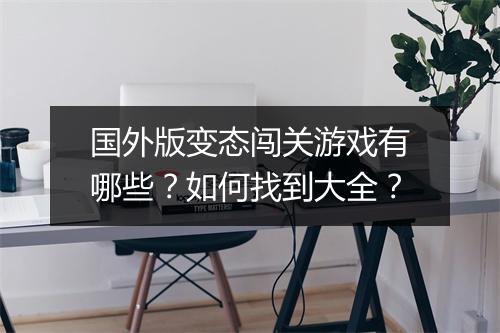 国外版变态闯关游戏有哪些？如何找到大全？