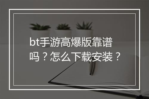 bt手游高爆版靠谱吗？怎么下载安装？