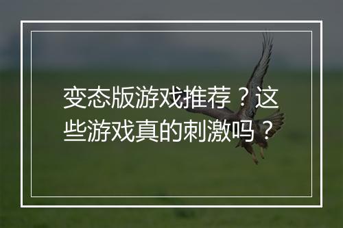 变态版游戏推荐?这些游戏真的刺激吗?