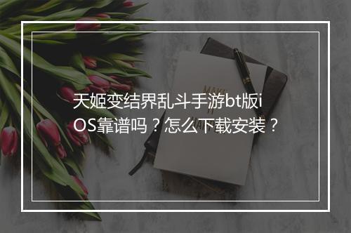 天姬变结界乱斗手游bt版iOS靠谱吗？怎么下载安装？