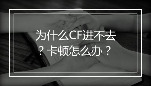 为什么CF进不去？卡顿怎么办？