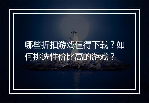 哪些折扣游戏值得下载?如何挑选性价比高的游戏?