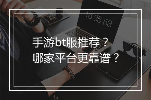 手游bt服推荐？哪家平台更靠谱？