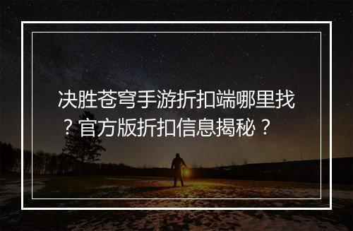 决胜苍穹手游折扣端哪里找？官方版折扣信息揭秘？