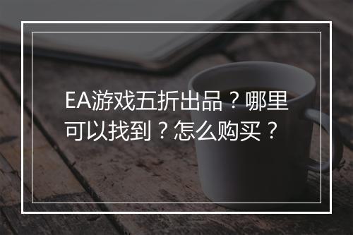 EA游戏五折出品？哪里可以找到？怎么购买？