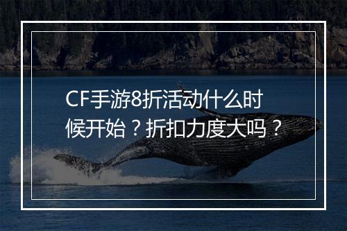 CF手游8折活动什么时候开始？折扣力度大吗？