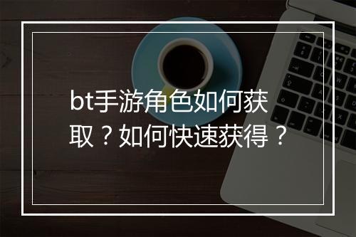 bt手游角色如何获取?如何快速获得?