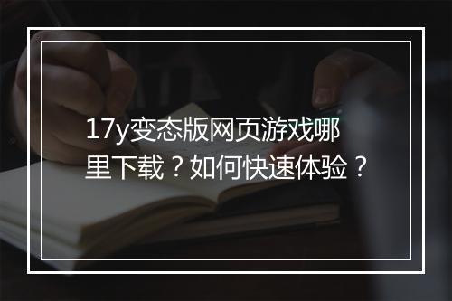 17y变态版网页游戏哪里下载？如何快速体验？