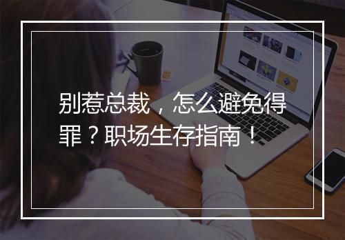 别惹总裁，怎么避免得罪？职场生存指南！