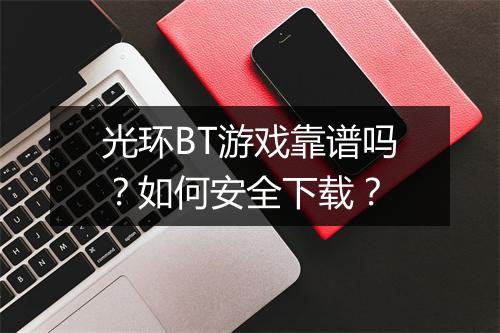 光环BT游戏靠谱吗？如何安全下载？