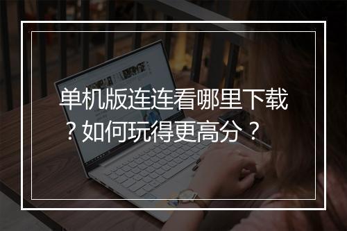 单机版连连看哪里下载？如何玩得更高分？