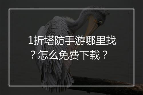 1折塔防手游哪里找？怎么免费下载？