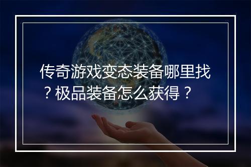 传奇游戏变态装备哪里找？极品装备怎么获得？
