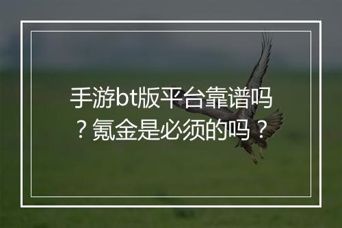 手游bt版平台靠谱吗？氪金是必须的吗？