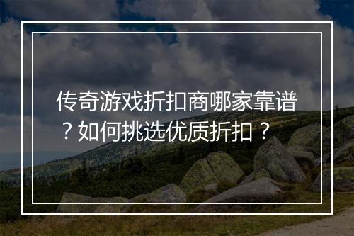 传奇游戏折扣商哪家靠谱？如何挑选优质折扣？
