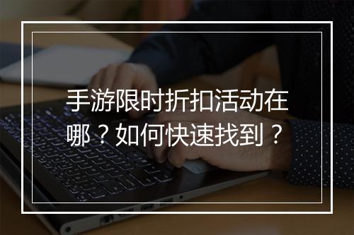 手游限时折扣活动在哪?如何快速找到?