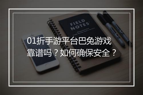 01折手游平台巴兔游戏靠谱吗？如何确保安全？