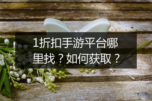 1折扣手游平台哪里找?如何获取?