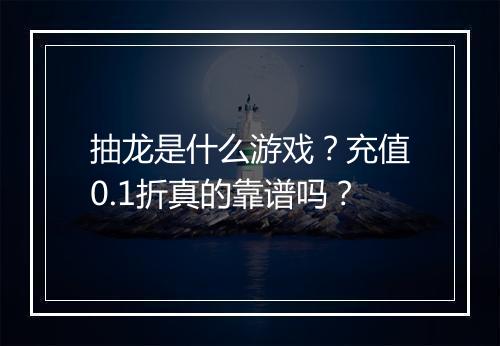 抽龙是什么游戏?充值0.1折真的靠谱吗?