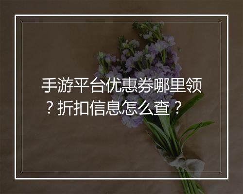 手游平台优惠券哪里领?折扣信息怎么查?