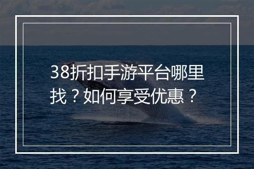 38折扣手游平台哪里找?如何享受优惠?