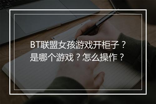 BT联盟女孩游戏开柜子？是哪个游戏？怎么操作？