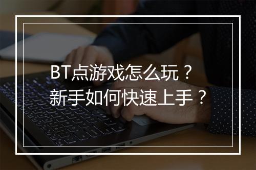 BT点游戏怎么玩?新手如何快速上手?