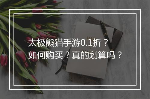 太极熊猫手游0.1折？如何购买？真的划算吗？