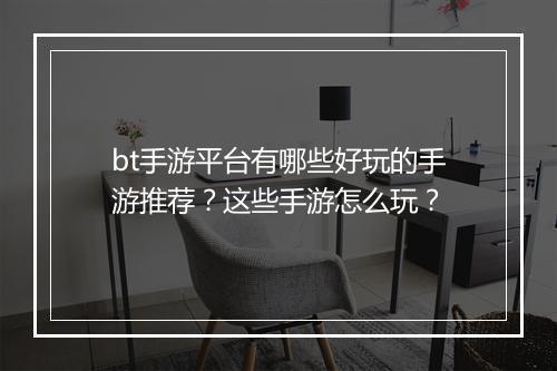 bt手游平台有哪些好玩的手游推荐？这些手游怎么玩？
