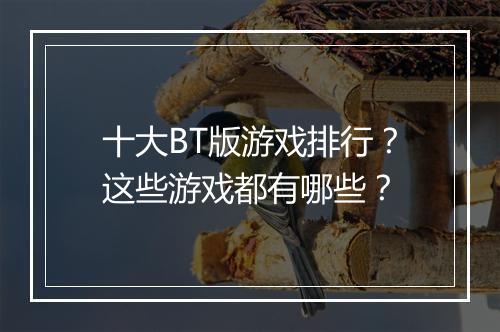 十大BT版游戏排行？这些游戏都有哪些？