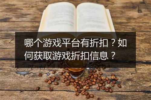 哪个游戏平台有折扣？如何获取游戏折扣信息？