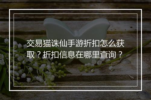 交易猫诛仙手游折扣怎么获取？折扣信息在哪里查询？