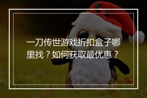 一刀传世游戏折扣盒子哪里找?如何获取最优惠?