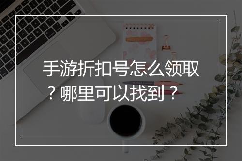 手游折扣号怎么领取？哪里可以找到？