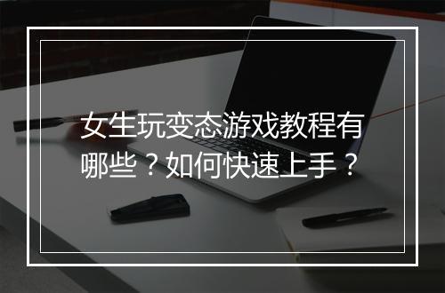 女生玩变态游戏教程有哪些？如何快速上手？
