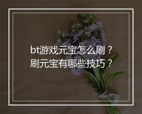 bt游戏元宝怎么刷？刷元宝有哪些技巧？