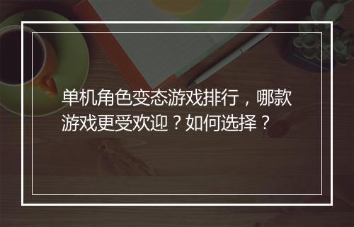 单机角色变态游戏排行,哪款游戏更受欢迎?如何选择?