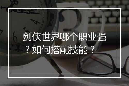 剑侠世界哪个职业强?如何搭配技能?