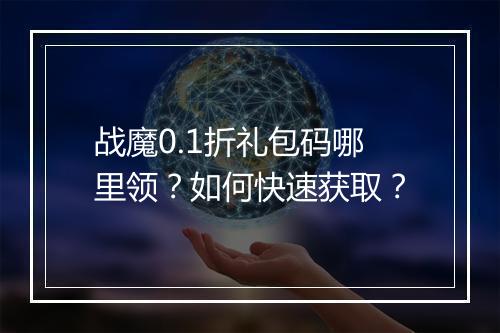 战魔0.1折礼包码哪里领?如何快速获取?