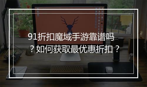 91折扣魔域手游靠谱吗？如何获取最优惠折扣？