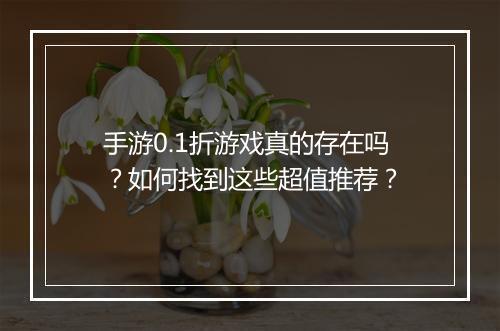手游0.1折游戏真的存在吗？如何找到这些超值推荐？