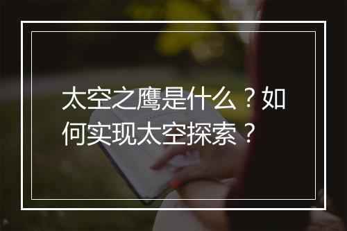 太空之鹰是什么？如何实现太空探索？