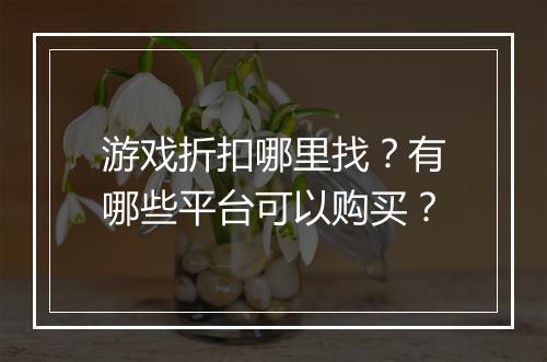 游戏折扣哪里找?有哪些平台可以购买?