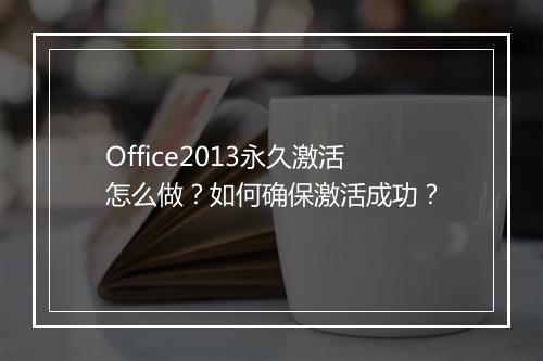 Office2013永久激活怎么做?如何确保激活成功?