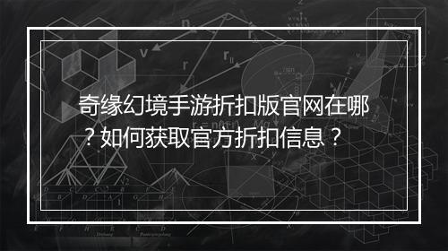 奇缘幻境手游折扣版官网在哪？如何获取官方折扣信息？