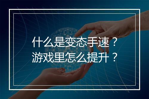 什么是变态手速？游戏里怎么提升？