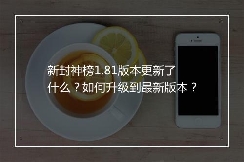 新封神榜1.81版本更新了什么?如何升级到最新版本?