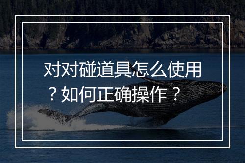 对对碰道具怎么使用?如何正确操作?