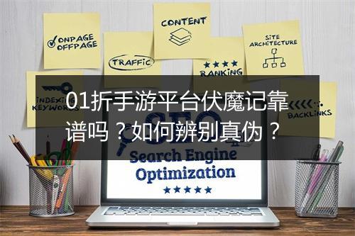 01折手游平台伏魔记靠谱吗？如何辨别真伪？