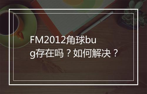 FM2012角球bug存在吗？如何解决？